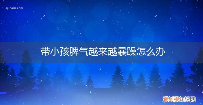 带小孩脾气越来越暴躁怎么办相声贯口玲珑塔 带小孩脾气越来越暴躁怎么办