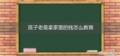 孩子老是拿家里的钱怎么教育他 孩子老是拿家里的钱怎么教育