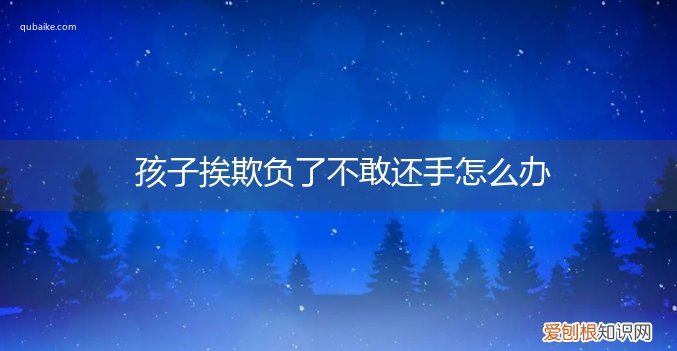 孩子挨欺负了不敢还手怎么办呀 孩子挨欺负了不敢还手怎么办