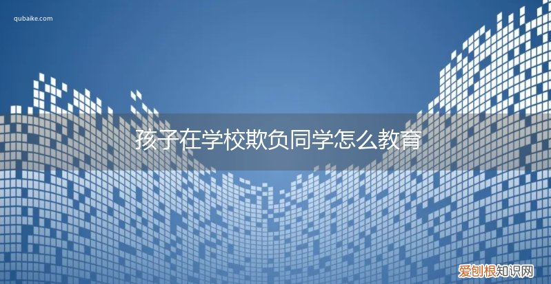 怎么教育孩子在学校不能欺负同学 孩子在学校欺负同学怎么教育