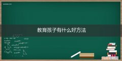 什么是教育孩子的最好方法 教育孩子有什么好方法