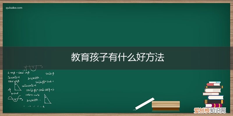什么是教育孩子的最好方法 教育孩子有什么好方法