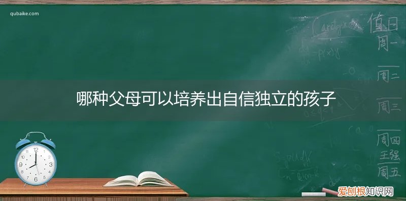 哪种类型的父母容易培养出自信,独立的孩子? 哪种父母可以培养出自信独立的孩子