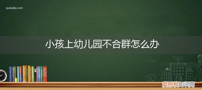 上幼儿园宝宝不合群怎么办 小孩上幼儿园不合群怎么办