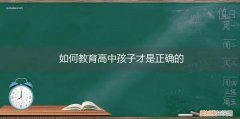 如何教育高中孩子才是正确的教育方式 如何教育高中孩子才是正确的