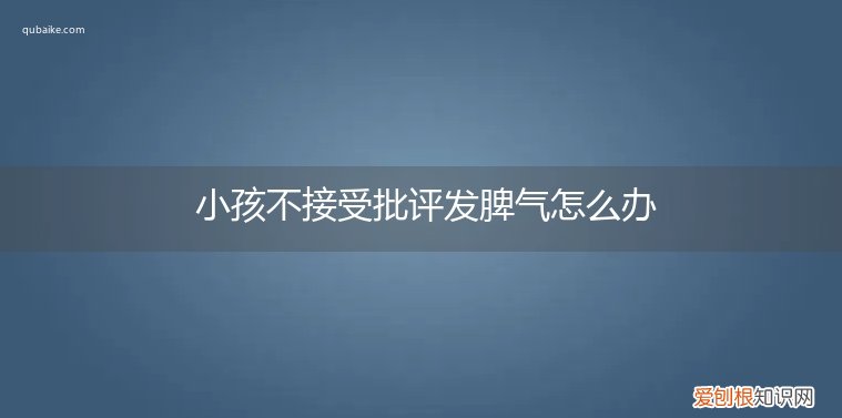 小孩不接受批评发脾气怎么办呢 小孩不接受批评发脾气怎么办