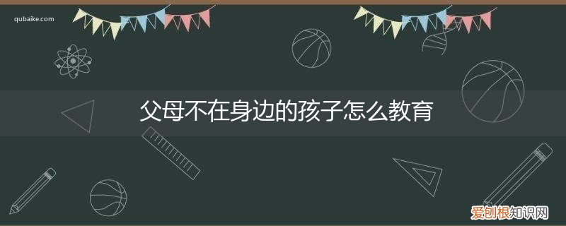 父母常年不在身边的孩子教育问题 父母不在身边的孩子怎么教育