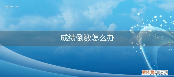 在班里成绩倒数怎么办 成绩倒数怎么办