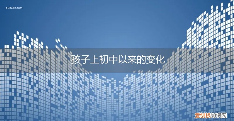 孩子上初中的变化与成长 孩子上初中以来的变化
