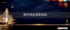 初中学生培养目标及措施 初中学生培养目标