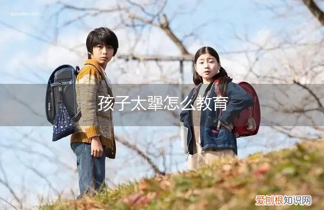 孩子太犟应该怎么教育? 孩子太犟怎么教育