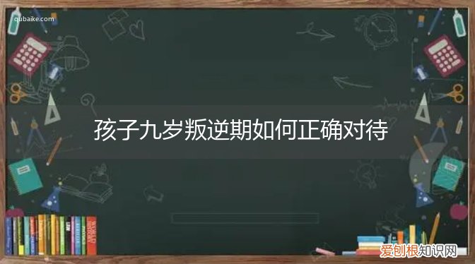 九岁孩子叛逆期有什么好的方法 孩子九岁叛逆期如何正确对待