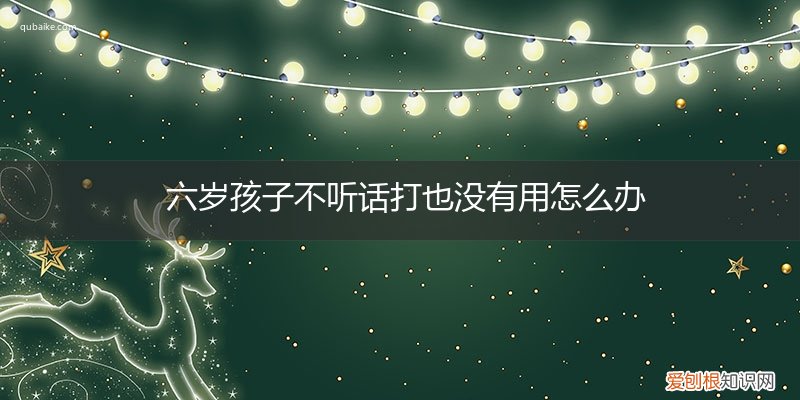 六岁女孩子不听话怎么打都治不了怎么办 六岁孩子不听话打也没有用怎么办