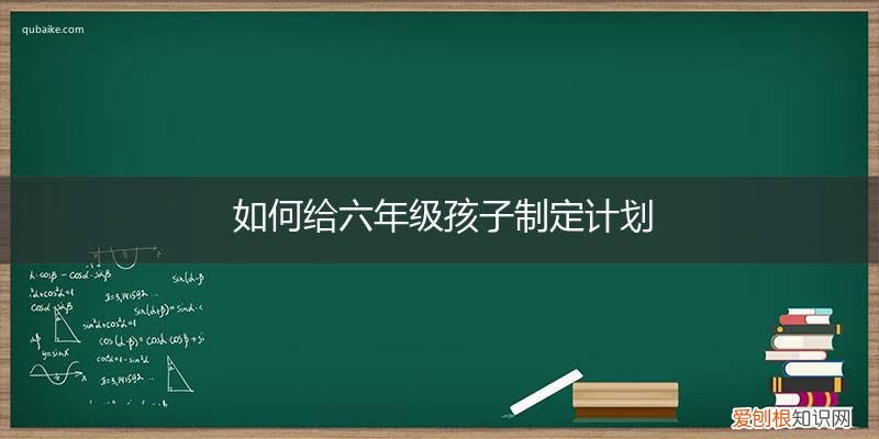 如何给六年级小学生制定时间计划 如何给六年级孩子制定计划