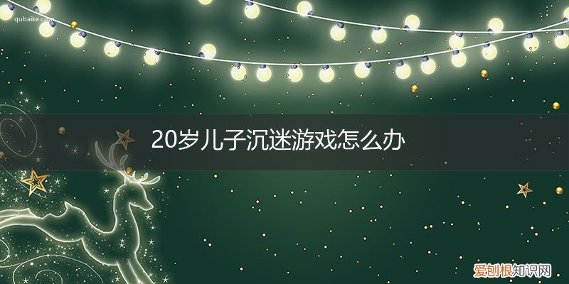 19岁的儿子沉迷玩游戏咋办 20岁儿子沉迷游戏怎么办