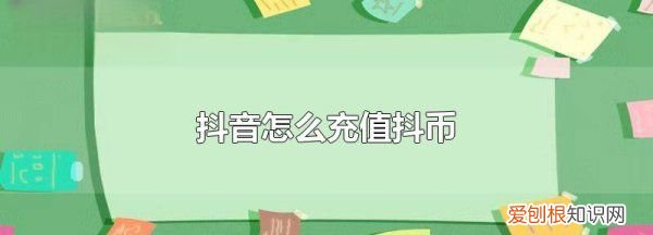 抖币怎么充值，抖音中抖币怎么获得怎么充值