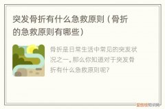 突发骨折有什么急救原则，如果是骨折,应该采取哪些急救措施?