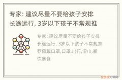 专家：建议尽量不要给孩子安排长途远行，3岁以下孩子不常规推荐佩戴口罩