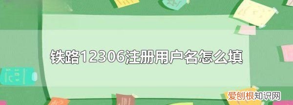 2306注册用户名怎么填写，铁路12306注册用户名怎么填写