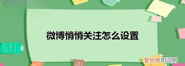 悄悄关注怎么设置，微博怎样设置悄悄关注