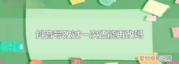 抖音号怎么修改第二次，抖音号改过一次还能再改吗