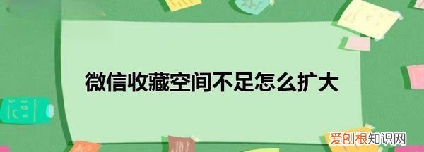 微信收藏空间不足咋办，微信收藏空间不足怎么扩大内存