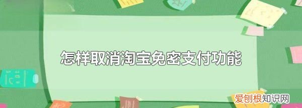 淘宝怎么关闭免密支付，淘宝怎么取消免密支付功能