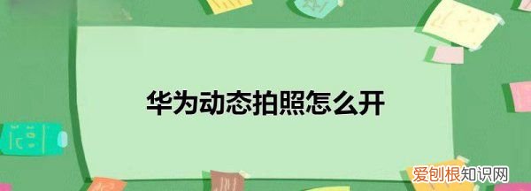 华为手机如何拍摄动态，华为手机如何设置水印相机