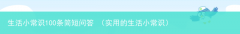 实用的生活小常识 生活小常识100条简短问答