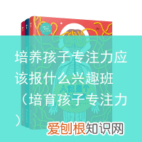 培育孩子专注力 培养孩子专注力应该报什么兴趣班