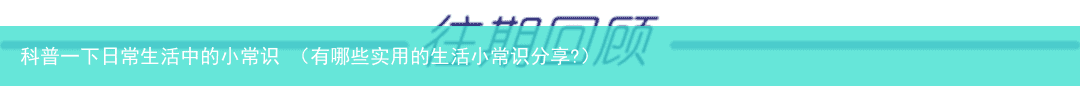 有哪些实用的生活小常识分享? 科普一下日常生活中的小常识