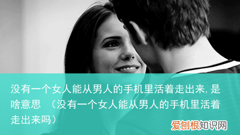 没有一个女人能从男人的手机里活着走出来吗 没有一个女人能从男人的手机里活着走出来,是啥意思