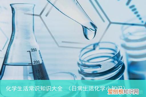 日常生活化学小知识 化学生活常识知识大全