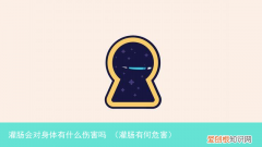 灌肠有何危害 灌肠会对身体有什么伤害吗