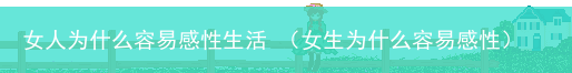 女生为什么容易感性 女人为什么容易感性生活