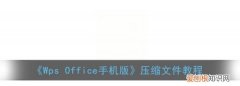 手机wps怎么压缩文件，手机版wps怎么压缩文件发送