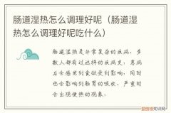 如何治疗肠道湿热 肠道湿热怎么调理好呢