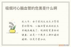 抽烟对心脑血管病有什么害处 吸烟对心脑血管的危害是什么啊