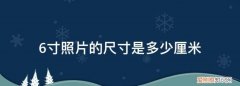 6寸照片是多少毫米? ，6寸照片是几厘米*几厘米？