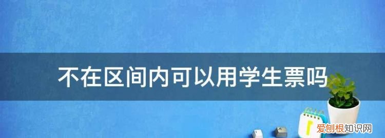 学生票只能固定车站吗 ，学生票怎样算区间内？