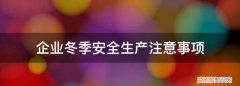 企业冬季安全生产注意事项包括什么 ，企业冬季安全常识教育？