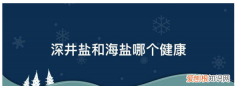 低钠盐和海藻盐哪个好一点，低钠深井盐与海藻碘盐有什么区别