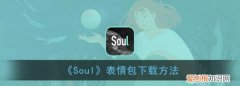 soul软件表情怎么发 soul软件 如何添加自制表情 4月07日最新整理发布