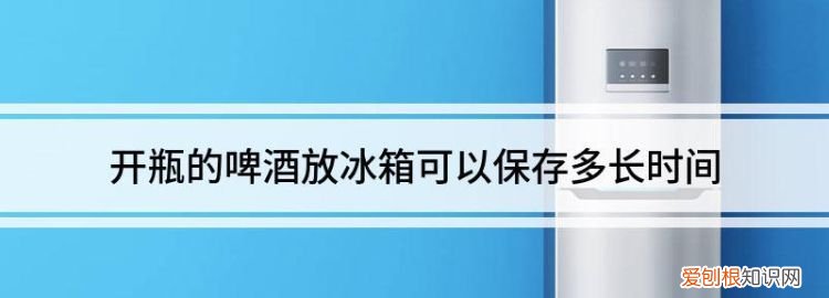 啤酒打开后放冰箱可以保存多久