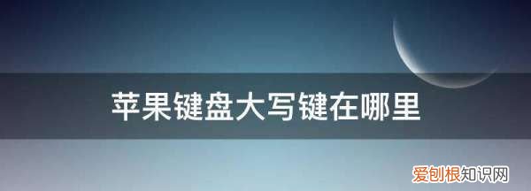 苹果大写字母怎么输入，苹果电脑怎么打出大写字母键盘