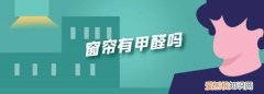 窗帘布有甲醛，窗帘有甲醛吗?多久能散去?