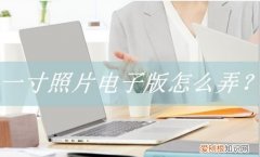 寸照片电子版怎么弄，一寸红底电子版照片怎么弄免费