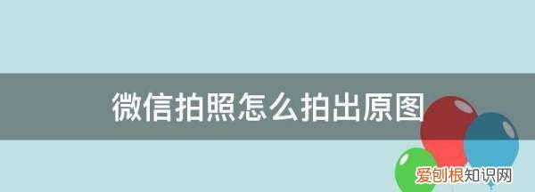 微信拍照怎么拍出原图，怎么把微信码变成商家码