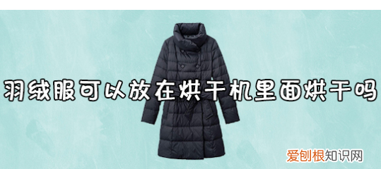 羽绒服可以烘干机烘干多少度，羽绒服可以放在烘干机里面烘干