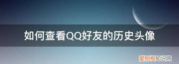 如何查看QQ好友的历史头像，怎么查看前女友的头像已删的照片